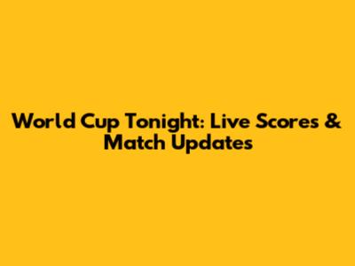 World Cup Tonight: Live Scores & Match Updates