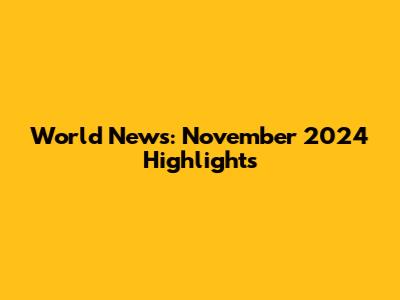 World News: November 2024 Highlights