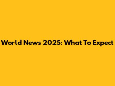 World News 2025: What To Expect