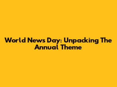 World News Day: Unpacking The Annual Theme