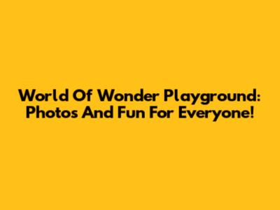 World Of Wonder Playground: Photos And Fun For Everyone!