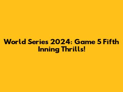 World Series 2024: Game 5 Fifth Inning Thrills!