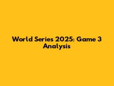 World Series 2025: Game 3 Analysis