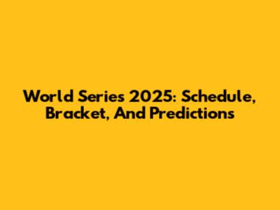World Series 2025: Schedule, Bracket, And Predictions