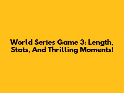 World Series Game 3: Length, Stats, And Thrilling Moments!
