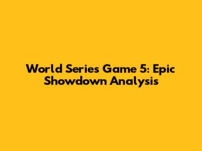 World Series Game 5: Epic Showdown Analysis