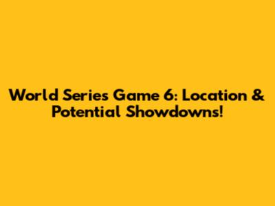 World Series Game 6: Location & Potential Showdowns!