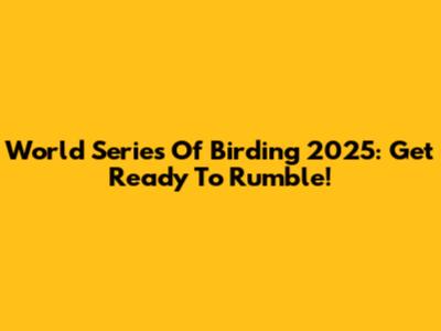 World Series Of Birding 2025: Get Ready To Rumble!