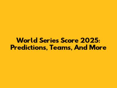 World Series Score 2025: Predictions, Teams, And More