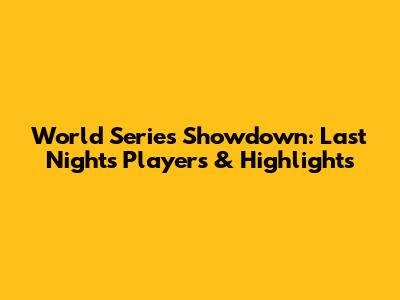 World Series Showdown: Last Night's Players & Highlights