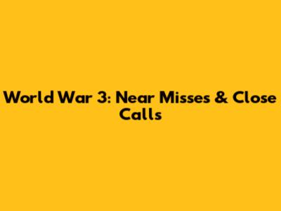 World War 3: Near Misses & Close Calls