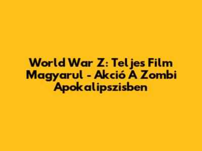 World War Z: Teljes Film Magyarul - Akció A Zombi Apokalipszisben