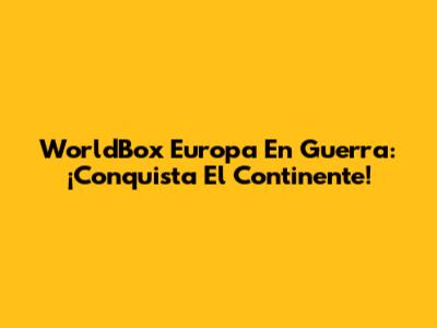WorldBox Europa En Guerra: ¡Conquista El Continente!