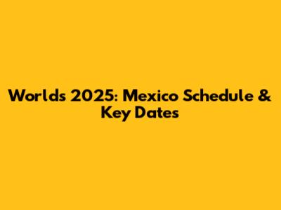 Worlds 2025: Mexico Schedule & Key Dates