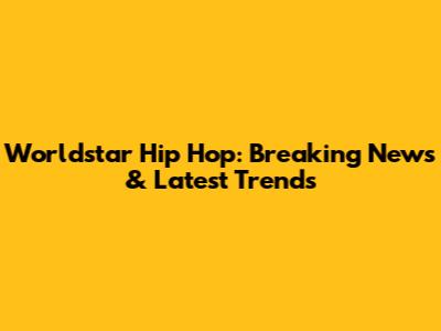 Worldstar Hip Hop: Breaking News & Latest Trends