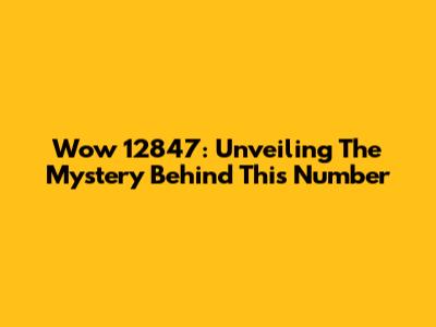 Wow 12847: Unveiling The Mystery Behind This Number