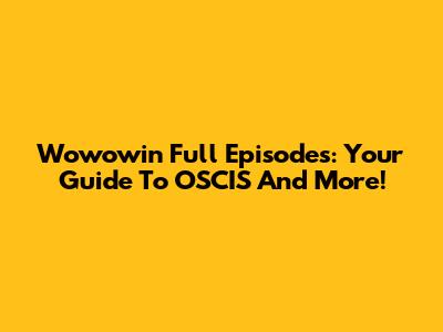 Wowowin Full Episodes: Your Guide To OSCIS And More!
