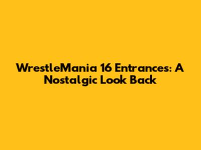 WrestleMania 16 Entrances: A Nostalgic Look Back