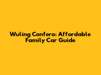 Wuling Confero: Affordable Family Car Guide