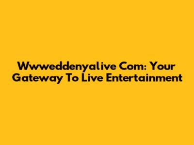 Wwweddenyalive Com: Your Gateway To Live Entertainment