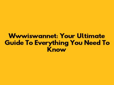 Wwwiswannet: Your Ultimate Guide To Everything You Need To Know