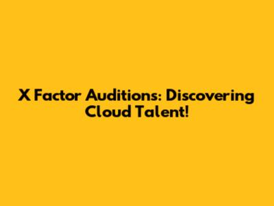 X Factor Auditions: Discovering Cloud Talent!