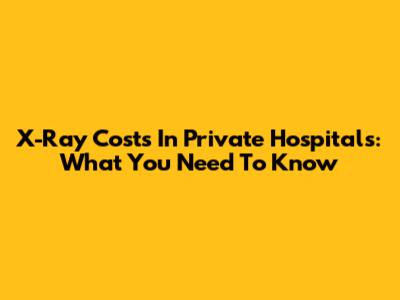 X-Ray Costs In Private Hospitals: What You Need To Know
