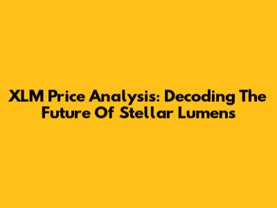 XLM Price Analysis: Decoding The Future Of Stellar Lumens