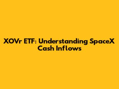 XOVr ETF: Understanding SpaceX Cash Inflows
