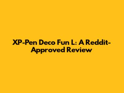 XP-Pen Deco Fun L: A Reddit-Approved Review