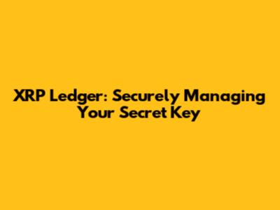 XRP Ledger: Securely Managing Your Secret Key