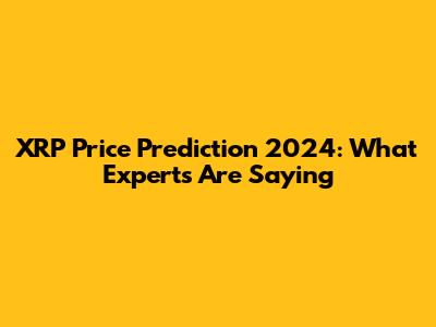XRP Price Prediction 2024: What Experts Are Saying