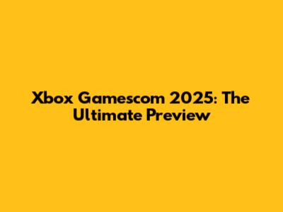 Xbox Gamescom 2025: The Ultimate Preview