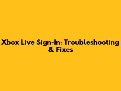 Xbox Live Sign-In: Troubleshooting & Fixes