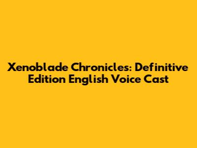 Xenoblade Chronicles: Definitive Edition English Voice Cast