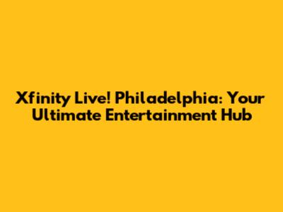 Xfinity Live! Philadelphia: Your Ultimate Entertainment Hub