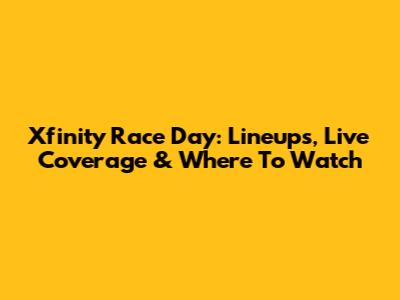 Xfinity Race Day: Lineups, Live Coverage & Where To Watch