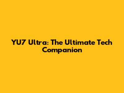 YU7 Ultra: The Ultimate Tech Companion