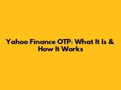 Yahoo Finance OTP: What It Is & How It Works