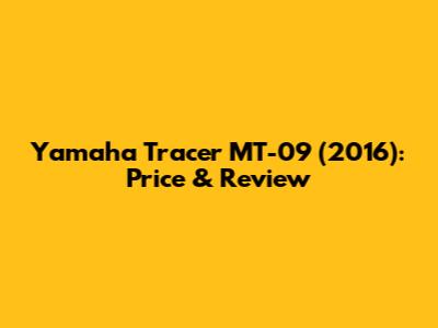 Yamaha Tracer MT-09 (2016): Price & Review