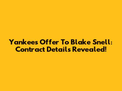Yankees' Offer To Blake Snell: Contract Details Revealed!