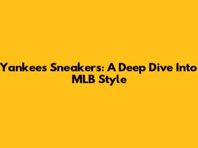 Yankees Sneakers: A Deep Dive Into MLB Style