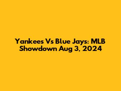 Yankees Vs Blue Jays: MLB Showdown Aug 3, 2024