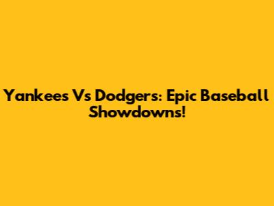 Yankees Vs Dodgers: Epic Baseball Showdowns!