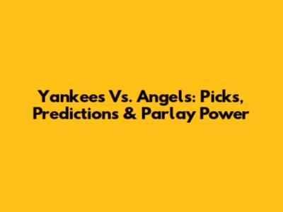 Yankees Vs. Angels: Picks, Predictions & Parlay Power