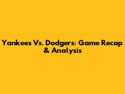 Yankees Vs. Dodgers: Game Recap & Analysis