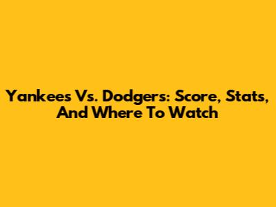 Yankees Vs. Dodgers: Score, Stats, And Where To Watch