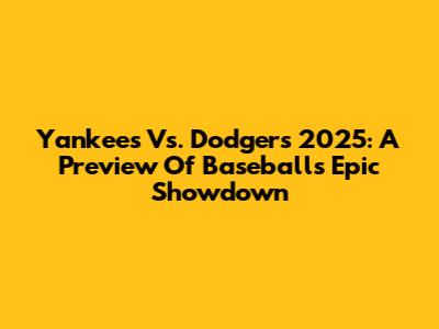 Yankees Vs. Dodgers 2025: A Preview Of Baseball's Epic Showdown