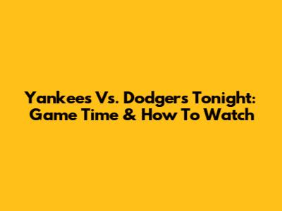 Yankees Vs. Dodgers Tonight: Game Time & How To Watch