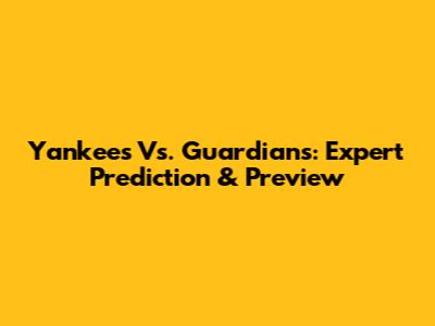 Yankees Vs. Guardians: Expert Prediction & Preview